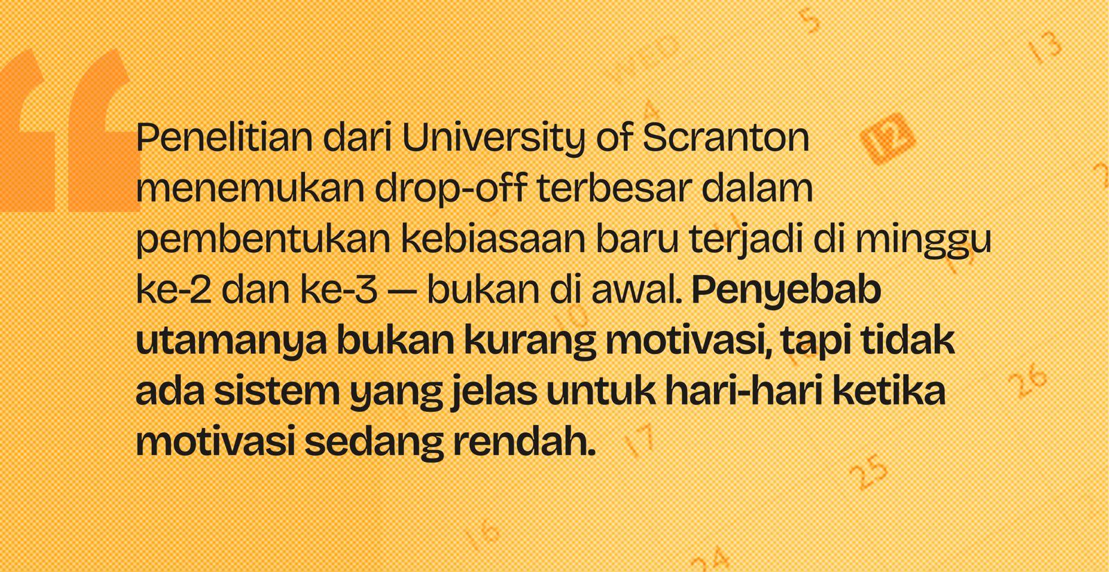 Penelitian University of Scranton: drop-off terbesar pembentukan kebiasaan terjadi di minggu ke-2 dan ke-3, bukan karena kurang motivasi tapi tidak ada sistem yang jelas