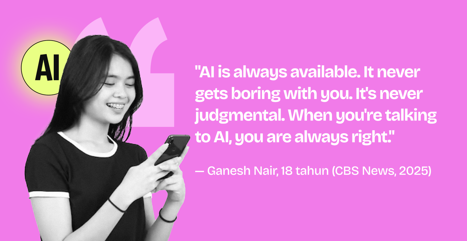 Quote Ganesh Nair 18 tahun: AI is always available, never judgmental, never gets boring with you — CBS News 2025